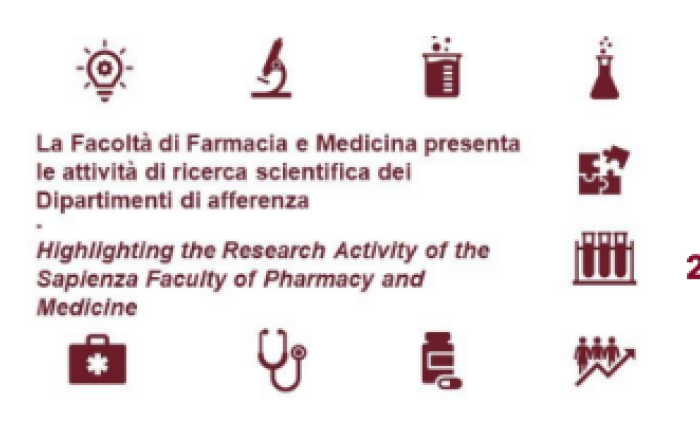 "LA FACOLTÀ DI FARMACIA E MEDICINA PRESENTA LE ATTIVITÀ DI RICERCA SCIENTIFICA DEI DIPARTIMENTI DI AFFERENZA. HIGHLIGHTING THE RESEARCH ACTIVITY OF THE SAPIENZA FACULTY OF PHARMACY AND MEDICINE" AULA MAGNA DEL RETTORATO - 22 E 23 FEBBRAIO PP.VV..